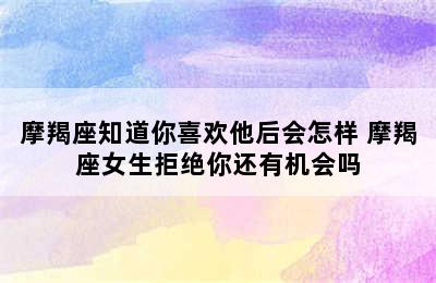 摩羯座知道你喜欢他后会怎样 摩羯座女生拒绝你还有机会吗